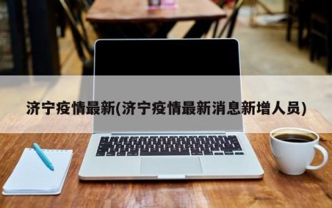 济宁疫情最新(济宁疫情最新消息新增人员)