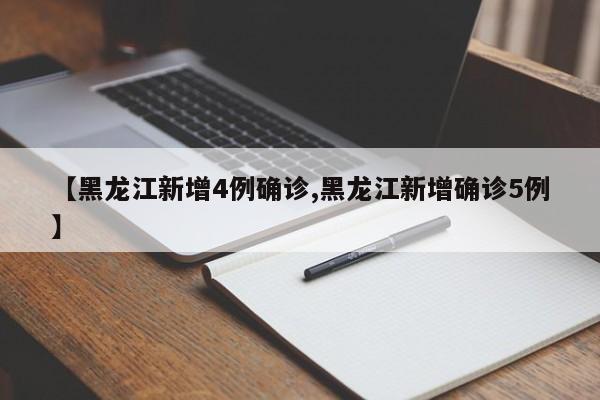 【黑龙江新增4例确诊,黑龙江新增确诊5例】