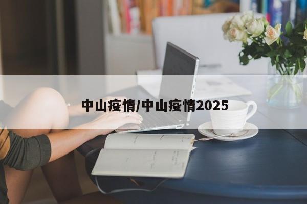 中山疫情/中山疫情2025