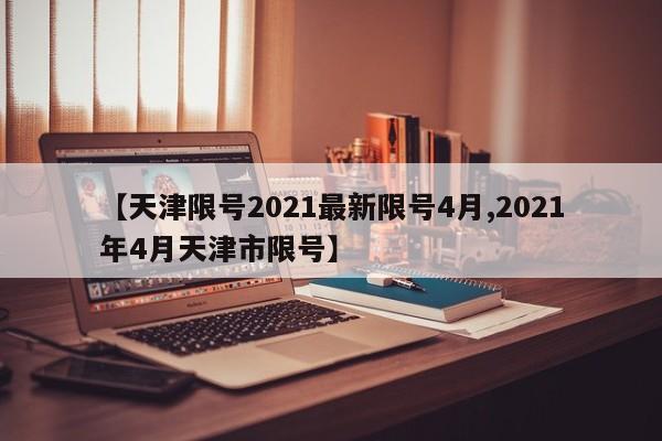 【天津限号2021最新限号4月,2021年4月天津市限号】