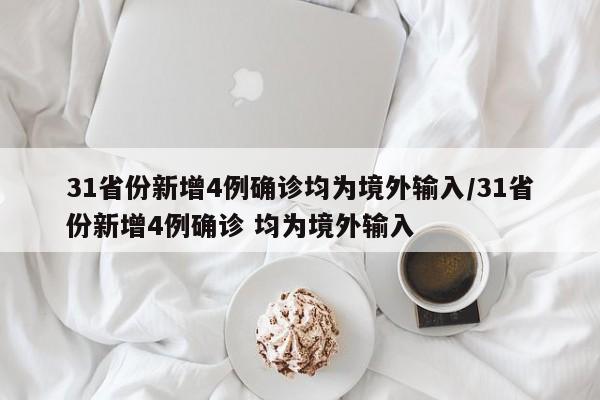 31省份新增4例确诊均为境外输入/31省份新增4例确诊 均为境外输入