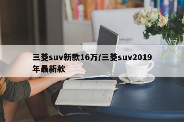 三菱suv新款16万/三菱suv2019年最新款