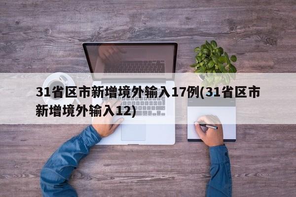 31省区市新增境外输入17例(31省区市新增境外输入12)