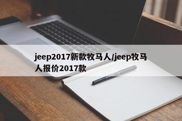 jeep2017新款牧马人/jeep牧马人报价2017款