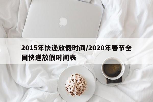 2015年快递放假时间/2020年春节全国快递放假时间表