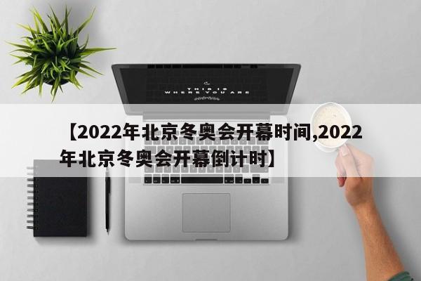 【2022年北京冬奥会开幕时间,2022年北京冬奥会开幕倒计时】
