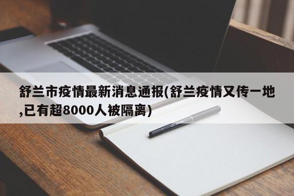 舒兰市疫情最新消息通报(舒兰疫情又传一地,已有超8000人被隔离)