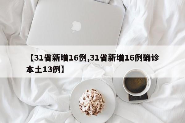 【31省新增16例,31省新增16例确诊本土13例】