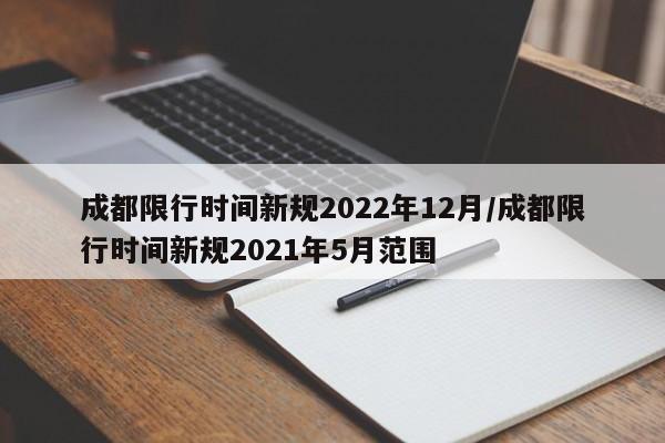 成都限行时间新规2022年12月/成都限行时间新规2021年5月范围