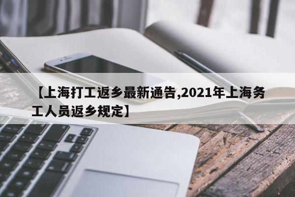 【上海打工返乡最新通告,2021年上海务工人员返乡规定】