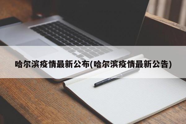 哈尔滨疫情最新公布(哈尔滨疫情最新公告)
