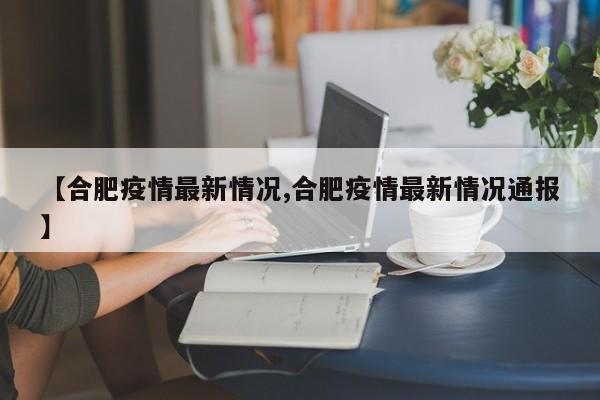 【合肥疫情最新情况,合肥疫情最新情况通报】