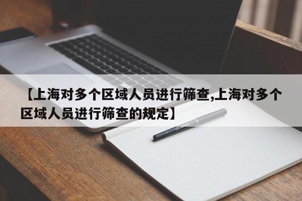 【上海对多个区域人员进行筛查,上海对多个区域人员进行筛查的规定】