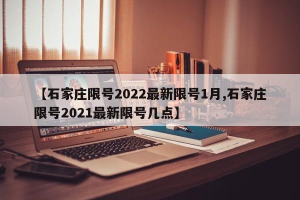 【石家庄限号2022最新限号1月,石家庄限号2021最新限号几点】