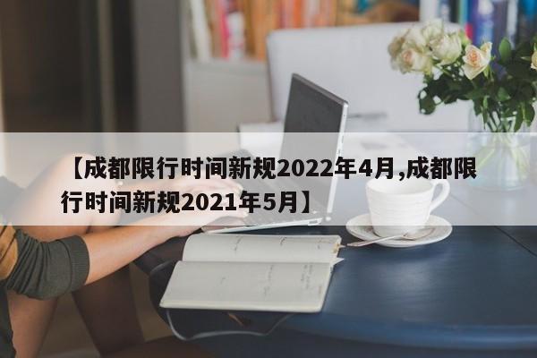 【成都限行时间新规2022年4月,成都限行时间新规2021年5月】
