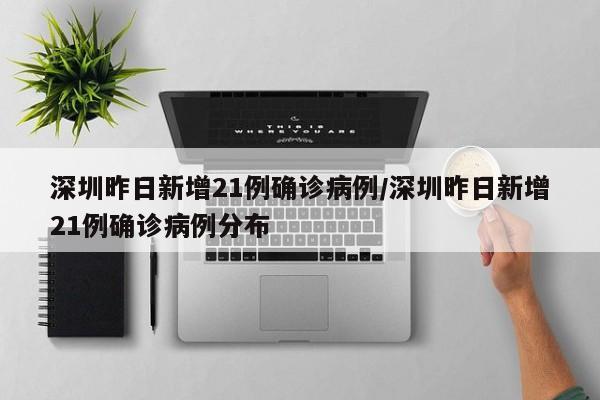 深圳昨日新增21例确诊病例/深圳昨日新增21例确诊病例分布