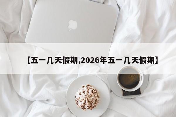 【五一几天假期,2026年五一几天假期】