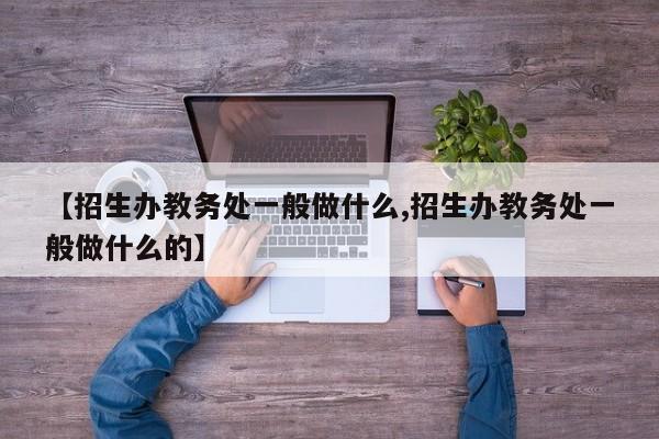 【招生办教务处一般做什么,招生办教务处一般做什么的】