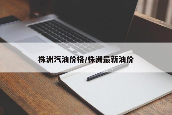 株洲汽油价格/株洲最新油价