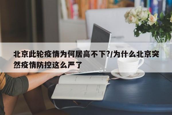 北京此轮疫情为何居高不下?/为什么北京突然疫情防控这么严了