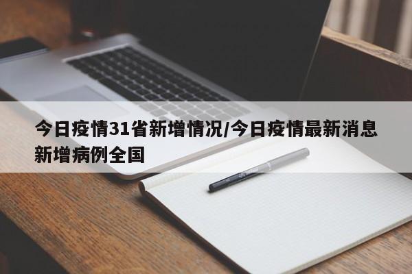 今日疫情31省新增情况/今日疫情最新消息新增病例全国