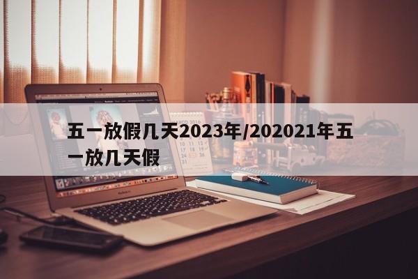 五一放假几天2023年/202021年五一放几天假