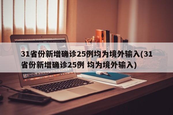 31省份新增确诊25例均为境外输入(31省份新增确诊25例 均为境外输入)