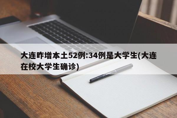 大连昨增本土52例:34例是大学生(大连在校大学生确诊)