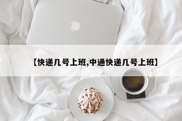 【快递几号上班,中通快递几号上班】