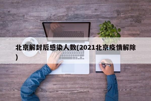北京解封后感染人数(2021北京疫情解除)