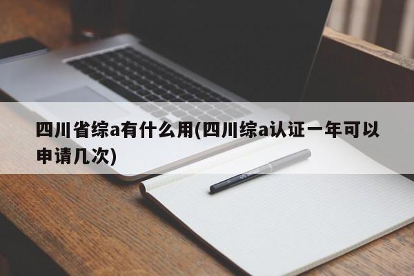 四川省综a有什么用(四川综a认证一年可以申请几次)