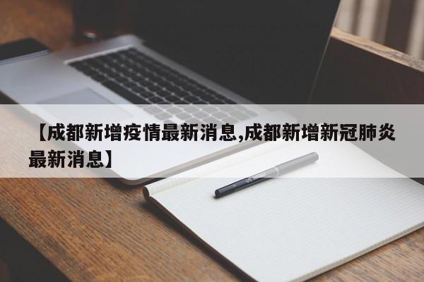 【成都新增疫情最新消息,成都新增新冠肺炎最新消息】
