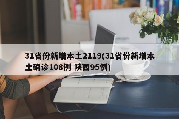 31省份新增本土2119(31省份新增本土确诊108例 陕西95例)