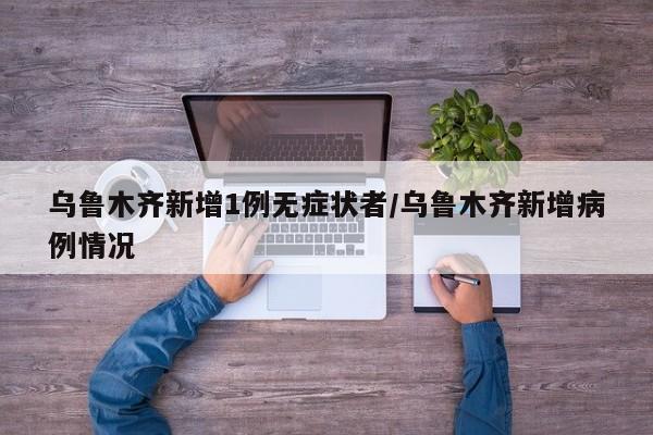 乌鲁木齐新增1例无症状者/乌鲁木齐新增病例情况