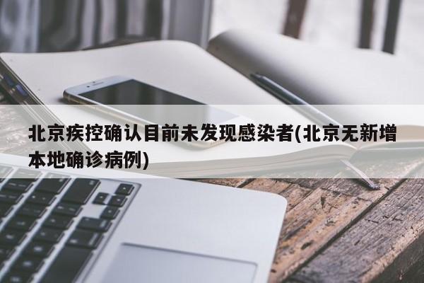 北京疾控确认目前未发现感染者(北京无新增本地确诊病例)