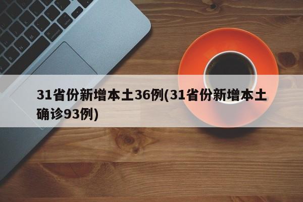 31省份新增本土36例(31省份新增本土确诊93例)