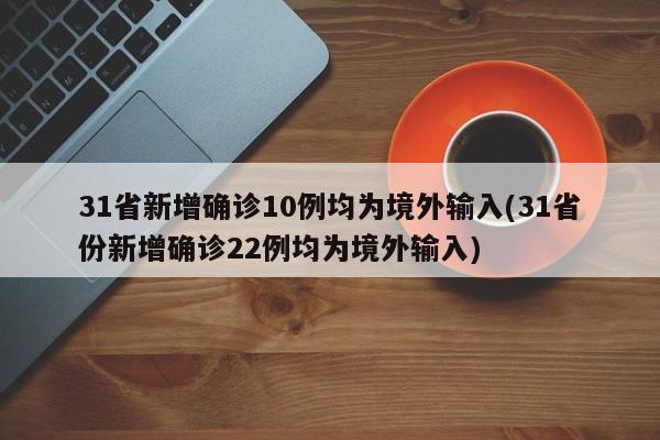 31省新增确诊10例均为境外输入(31省份新增确诊22例均为境外输入)