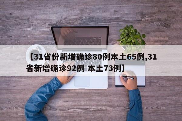 【31省份新增确诊80例本土65例,31省新增确诊92例 本土73例】