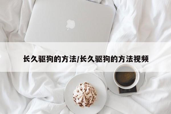 长久驱狗的方法/长久驱狗的方法视频