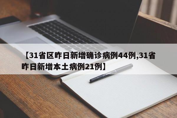 【31省区昨日新增确诊病例44例,31省昨日新增本土病例21例】