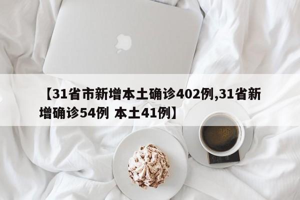 【31省市新增本土确诊402例,31省新增确诊54例 本土41例】