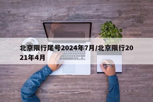 北京限行尾号2024年7月/北京限行2021年4月