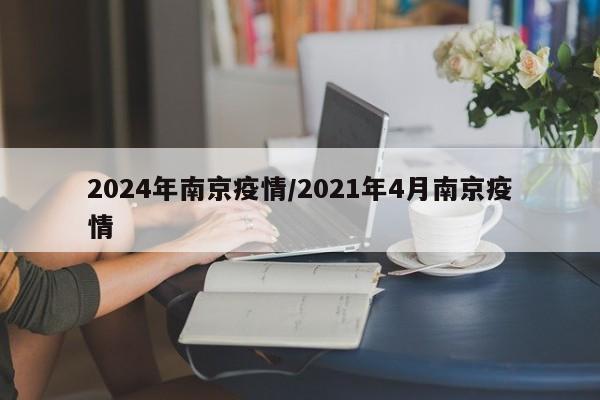 2024年南京疫情/2021年4月南京疫情