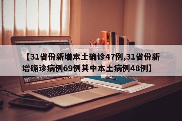 【31省份新增本土确诊47例,31省份新增确诊病例69例其中本土病例48例】