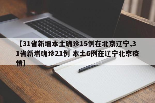 【31省新增本土确诊15例在北京辽宁,31省新增确诊21例 本土6例在辽宁北京疫情】