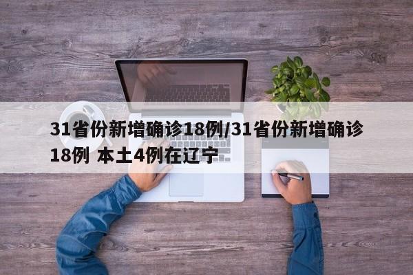 31省份新增确诊18例/31省份新增确诊18例 本土4例在辽宁