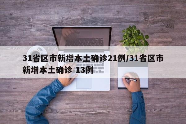 31省区市新增本土确诊21例/31省区市新增本土确诊 13例