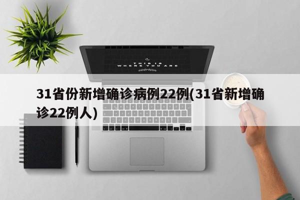 31省份新增确诊病例22例(31省新增确诊22例人)