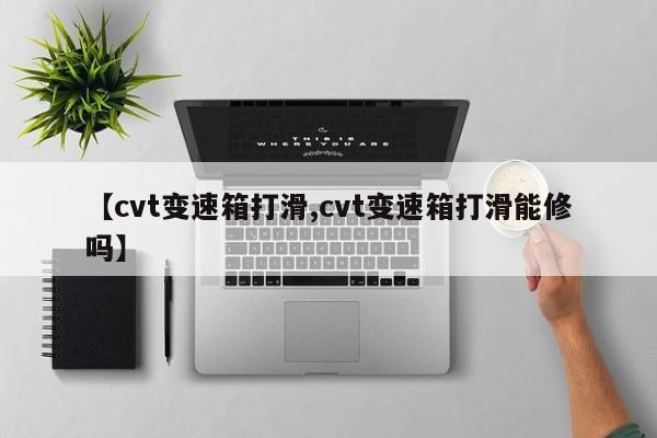 【cvt变速箱打滑,cvt变速箱打滑能修吗】