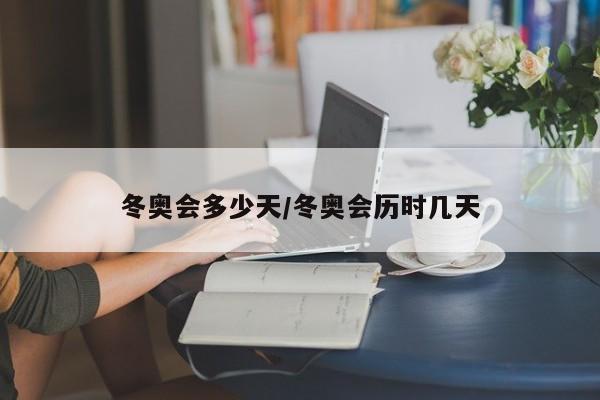 冬奥会多少天/冬奥会历时几天